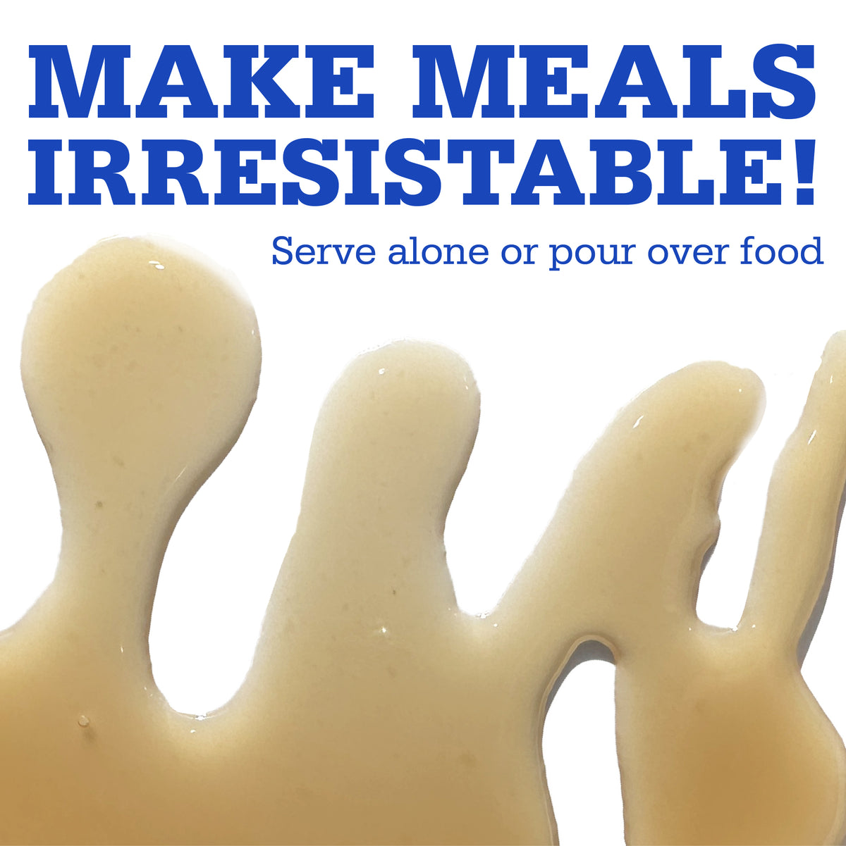 MAKE MEALS
IRRESISTABLE!
Serve alone or pour over food