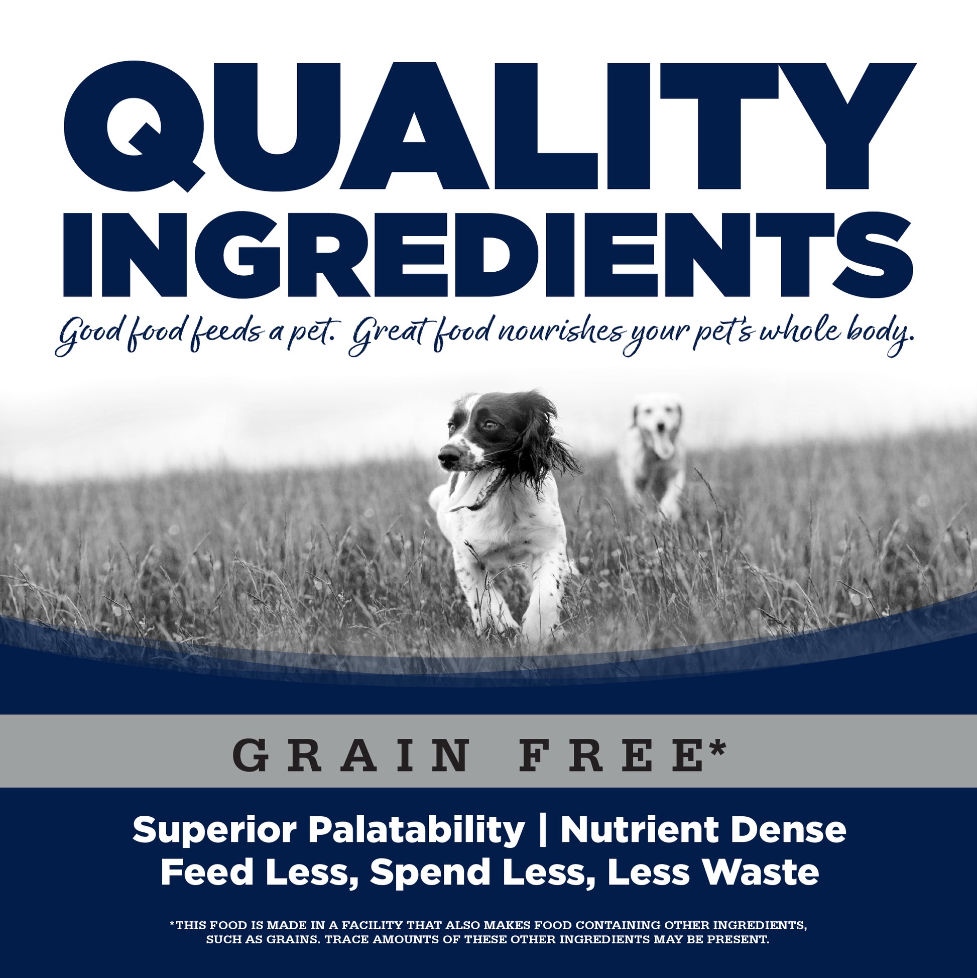 Quality Ingredients: Superior Palatability & Nutrient Dense – Feed less, spend less, less waste. No corn, wheat, soy or by-products.