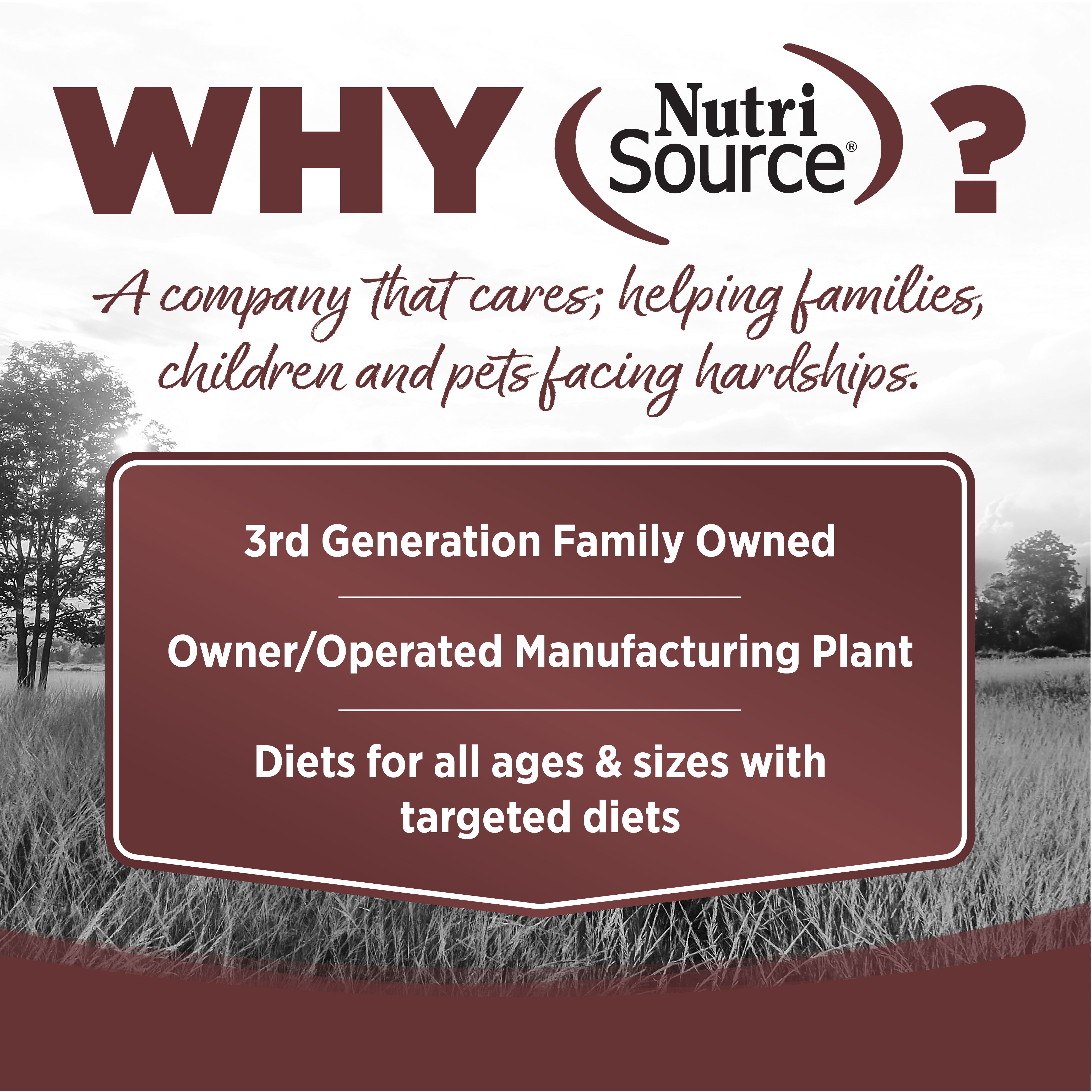 WHY NutriSource? - As a third generation family owned pet food company, we take the meaning of family to heart in everything we do.