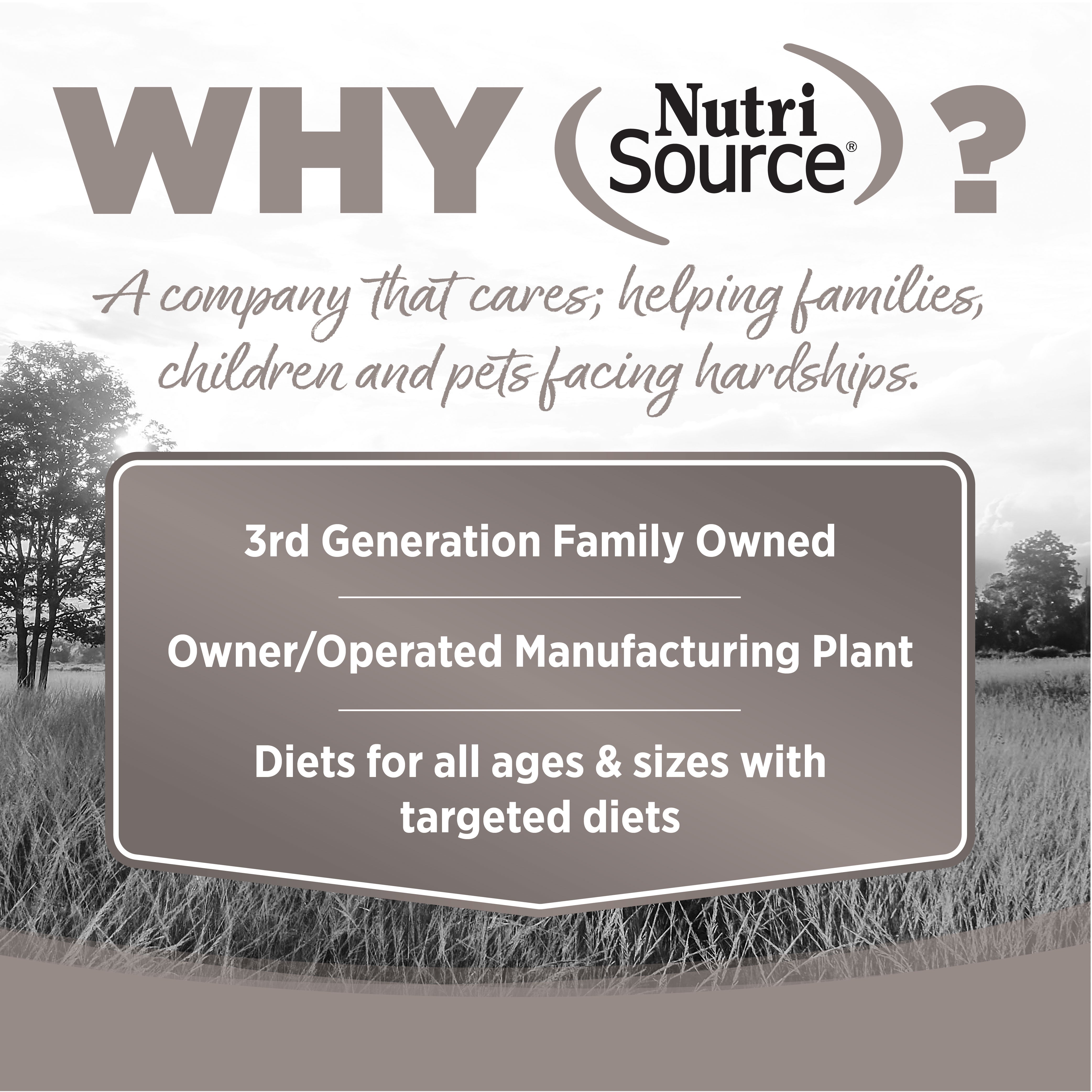 WHY NutriSource? - As a third generation family owned pet food company, we take the meaning of family to heart in everything we do.