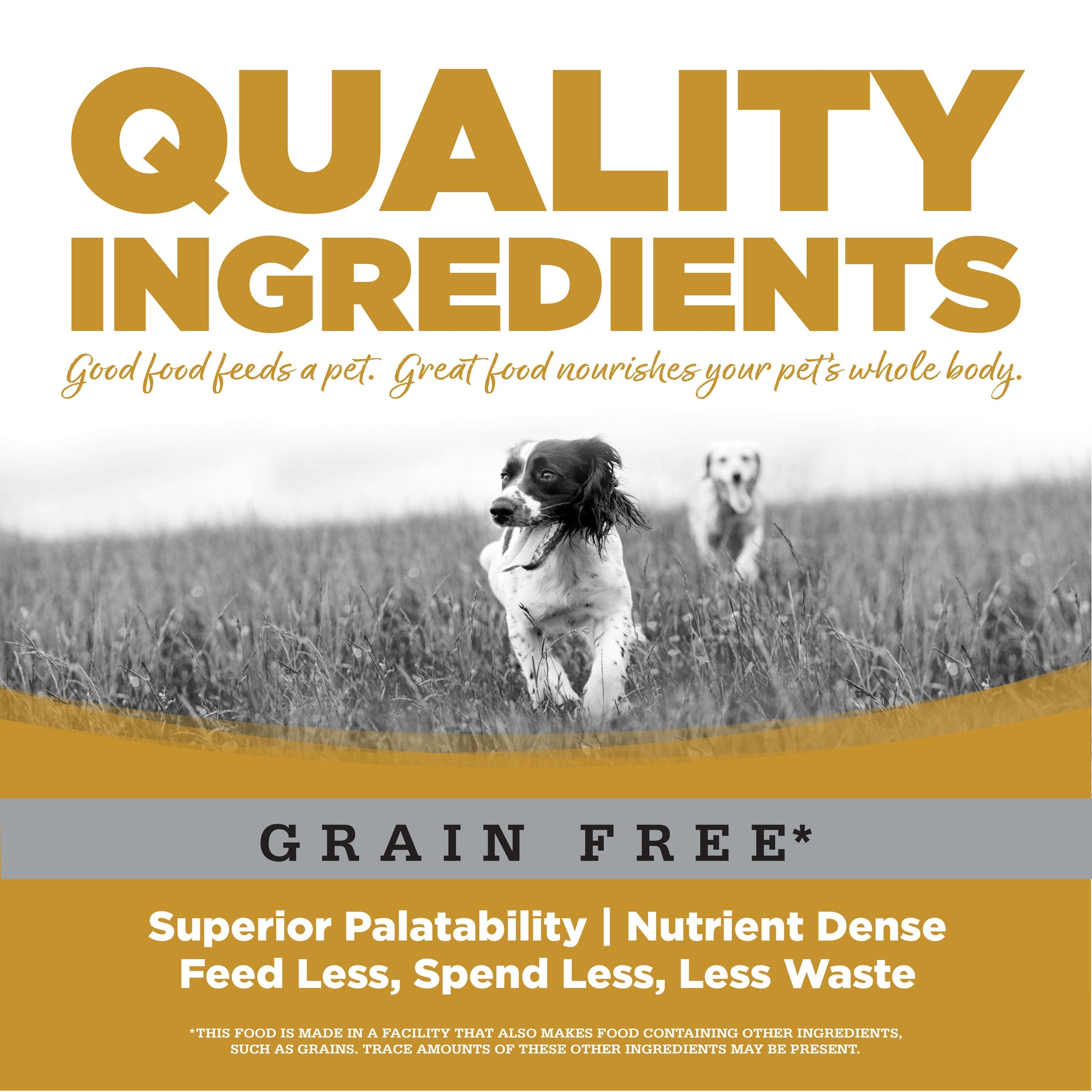 Quality Ingredients: Superior Palatability & Nutrient Dense – Feed less, spend less, less waste. No corn, wheat, soy or by-products.