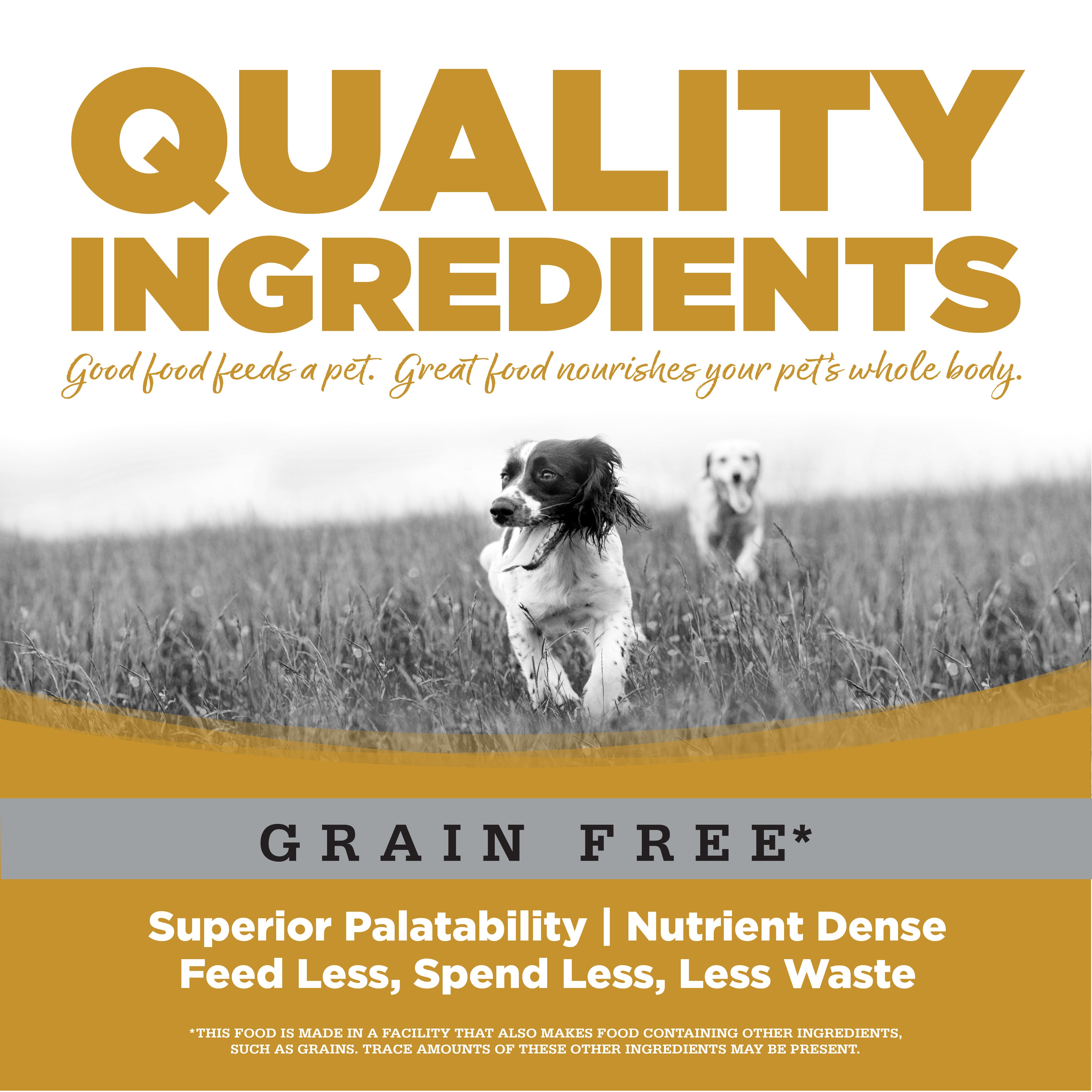 Quality Ingredients: Superior Palatability & Nutrient Dense – Feed less, spend less, less waste. No corn, wheat, soy or by-products.
