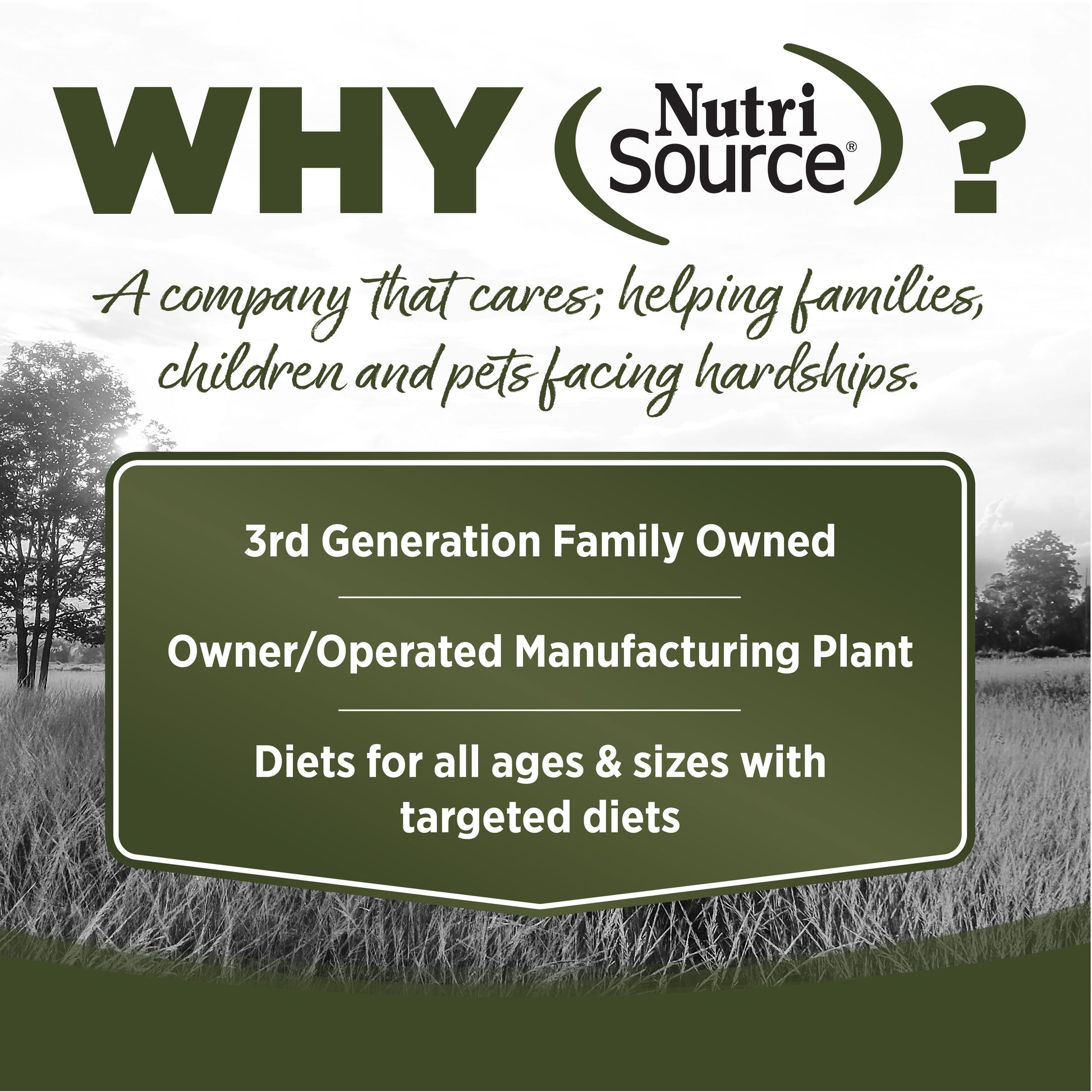 WHY NutriSource? - As a third generation family owned pet food company, we take the meaning of family to heart in everything we do.