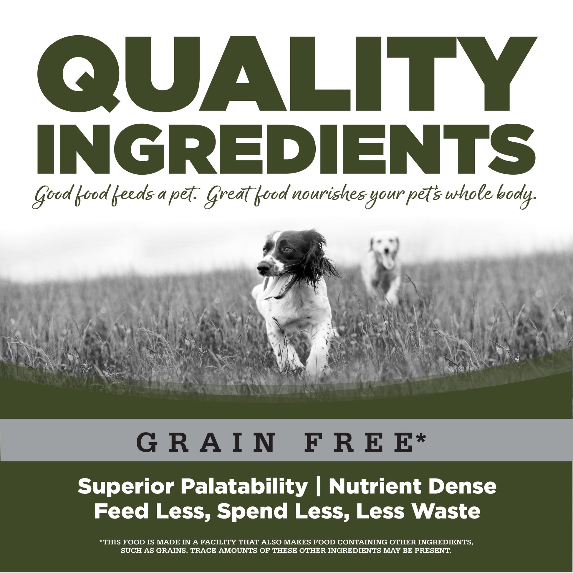 Quality Ingredients: Superior Palatability & Nutrient Dense – Feed less, spend less, less waste. No corn, wheat, soy or by-products.