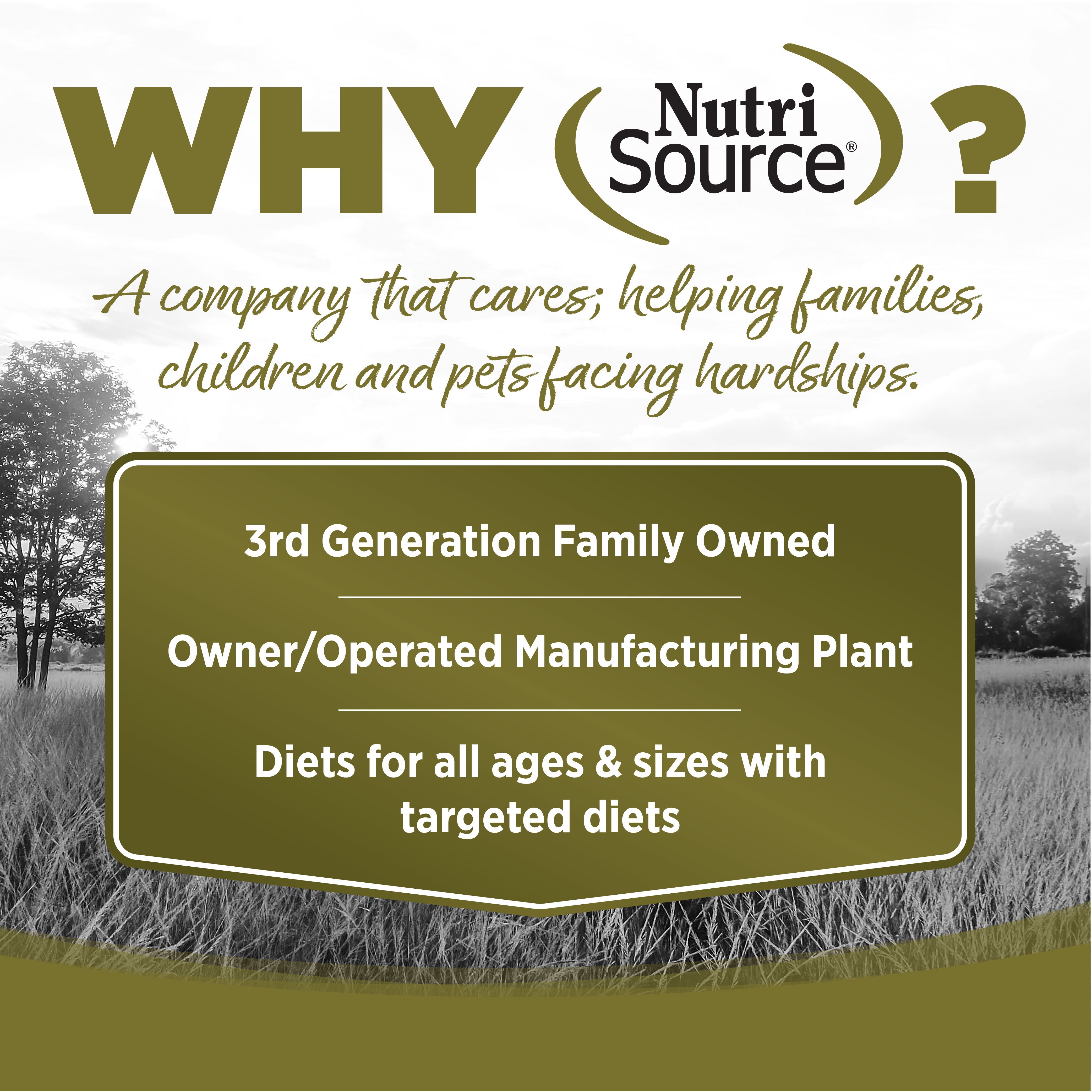 WHY NutriSource? - As a third generation family owned pet food company, we take the meaning of family to heart in everything we do.