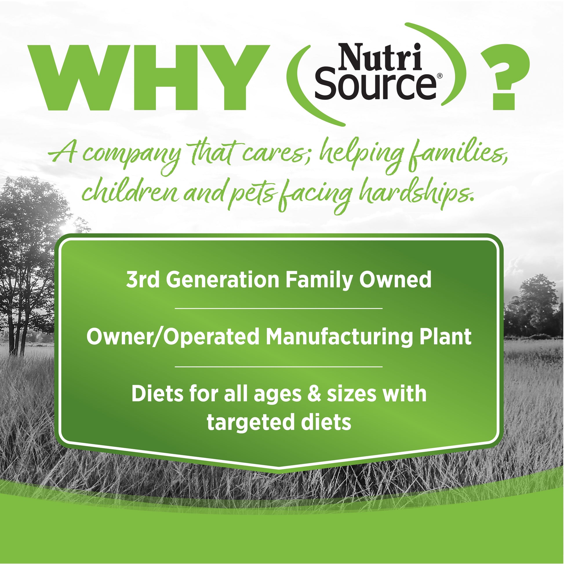 WHY NutriSource? - As a third generation family owned pet food company, we take the meaning of family to heart in everything we do.