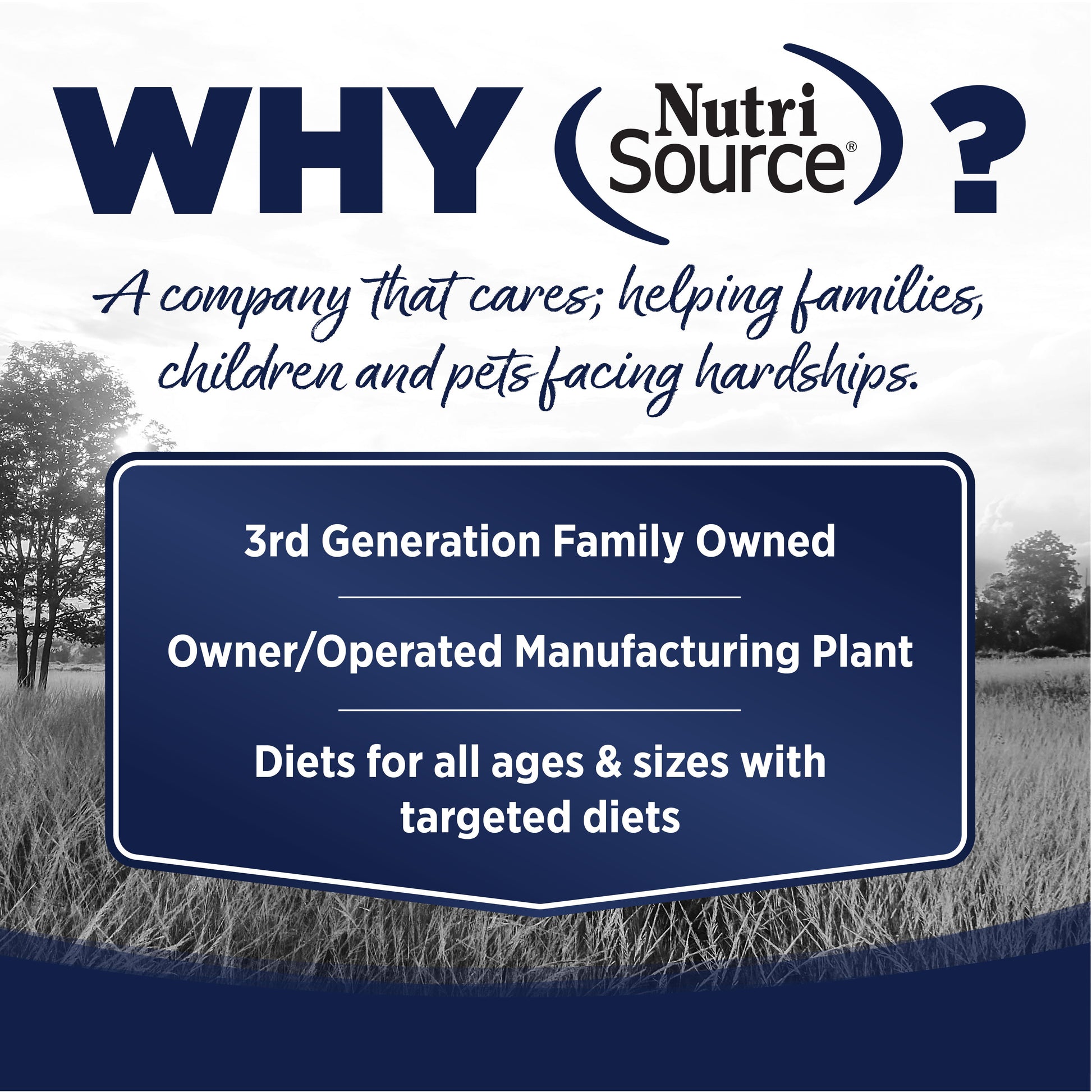 WHY NutriSource? - As a third generation family owned pet food company, we take the meaning of family to heart in everything we do.