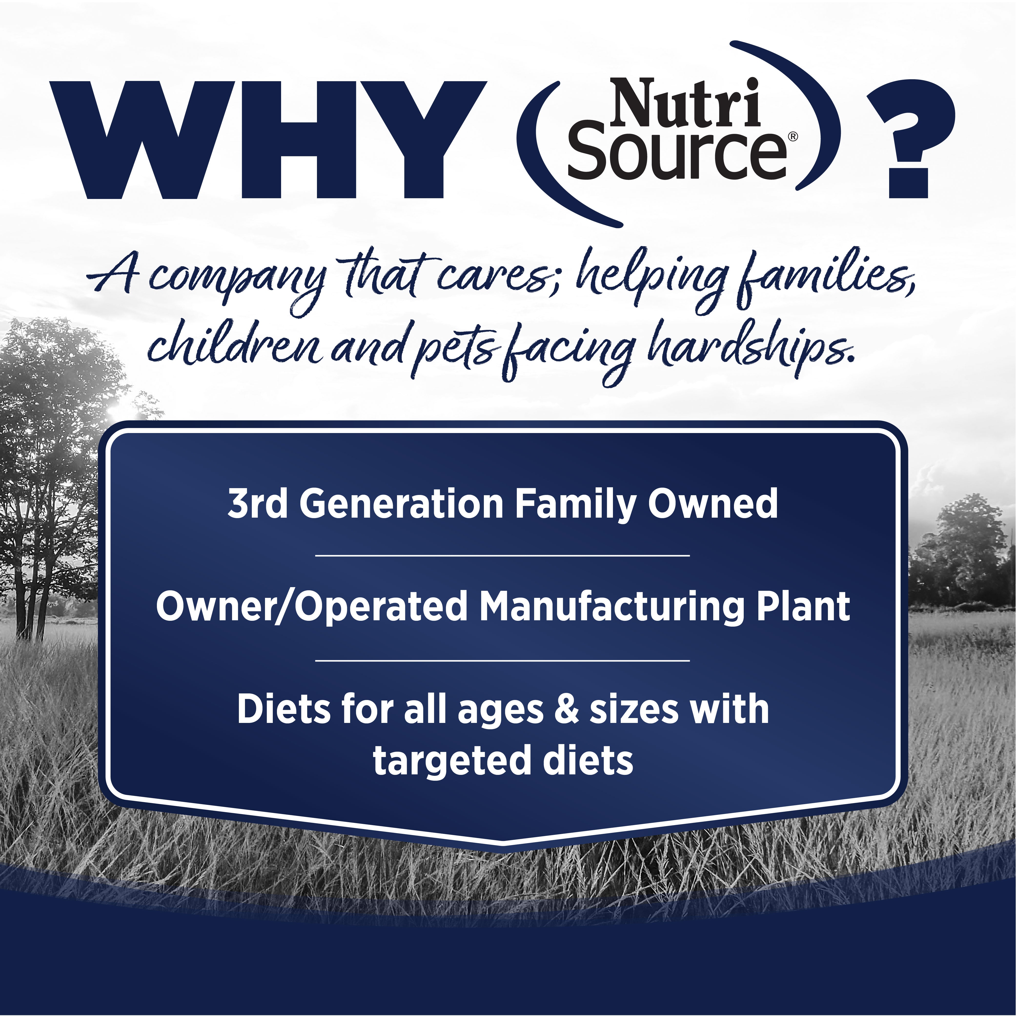 WHY NutriSource? - As a third generation family owned pet food company, we take the meaning of family to heart in everything we do.