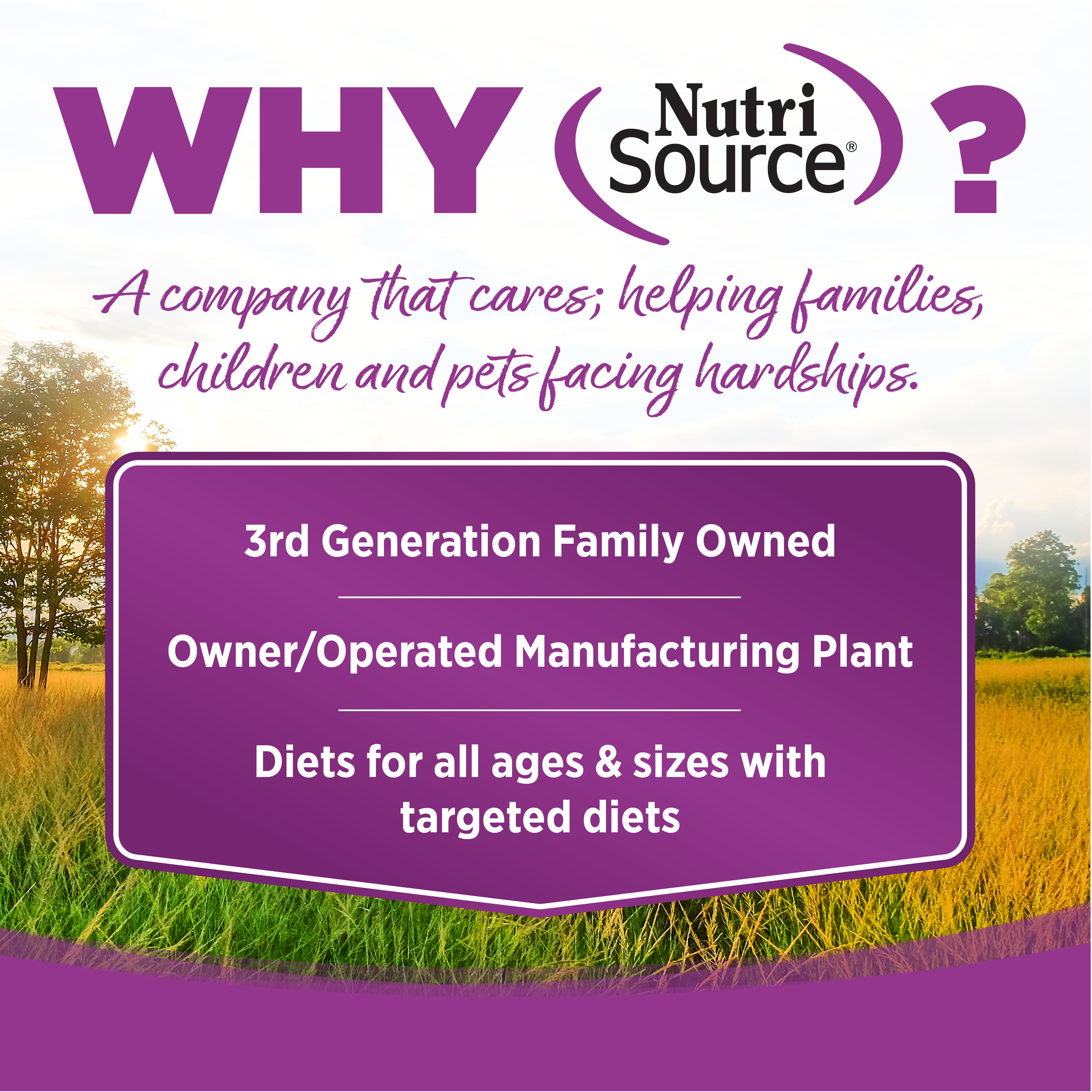 WHY NutriSource? - As a third generation family owned pet food company, we take the meaning of family to heart in everything we do.