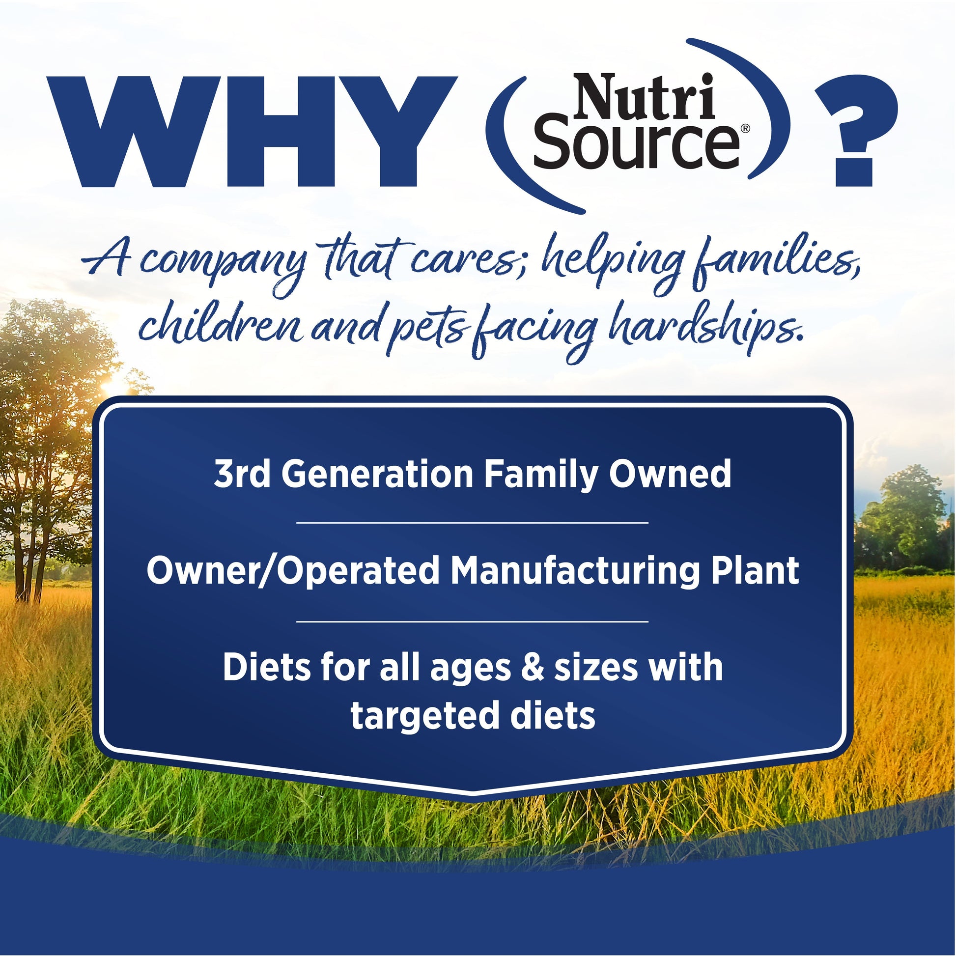 WHY NutriSource? - As a third generation family owned pet food company, we take the meaning of family to heart in everything we do.