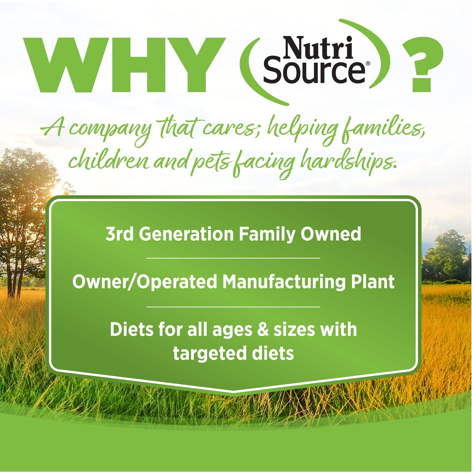 WHY NutriSource? - As a third generation family owned pet food company, we take the meaning of family to heart in everything we do.